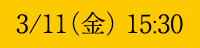 3/11(金) 15:30