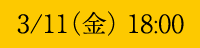 3/11(金) 18:00